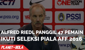 Alfred Riedl Panggil 47 Pemain Ikuti Seleksi Untuk Piala AFF 2016