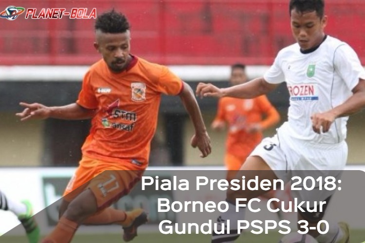 Piala Presiden 2018: Borneo FC Cukur Gundul PSPS 3-0