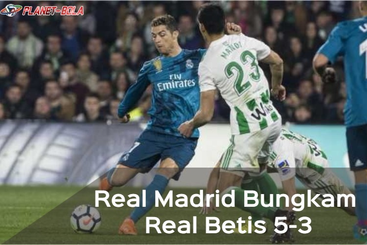 Bungkam Real Betis 5-3, Real Madrid Raih Poin Penuh